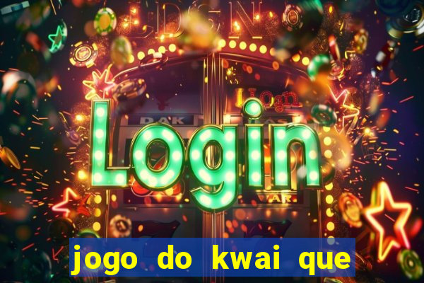 jogo do kwai que ganha dinheiro